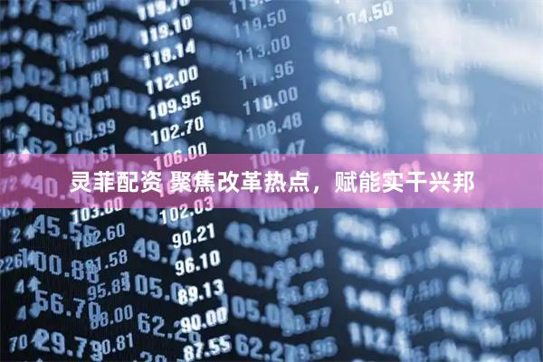 灵菲配资 聚焦改革热点，赋能实干兴邦