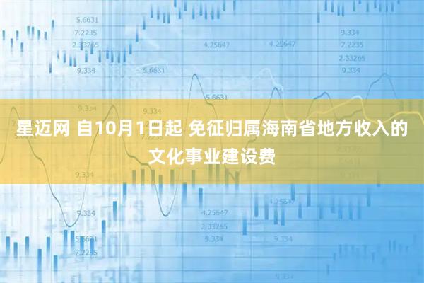 星迈网 自10月1日起 免征归属海南省地方收入的文化事业建设费