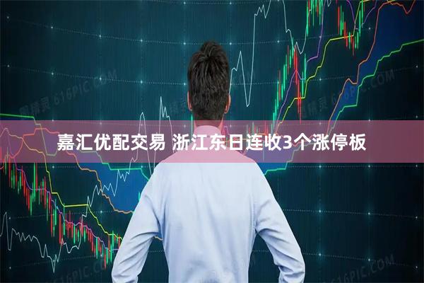 嘉汇优配交易 浙江东日连收3个涨停板