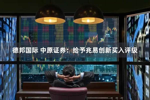 德邦国际 中原证券：给予兆易创新买入评级