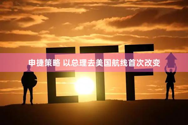 申捷策略 以总理去美国航线首次改变