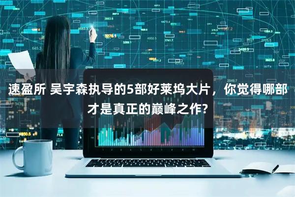 速盈所 吴宇森执导的5部好莱坞大片，你觉得哪部才是真正的巅峰之作?