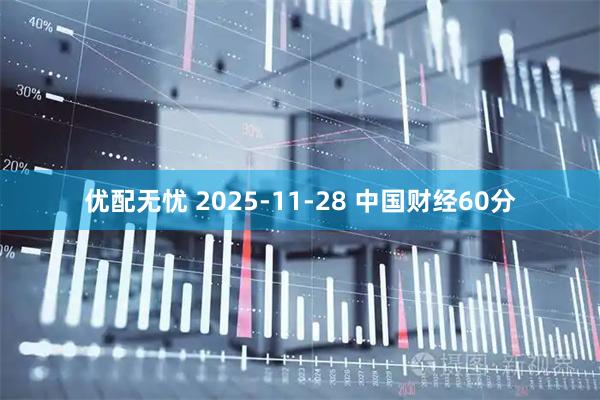 优配无忧 2025-11-28 中国财经60分